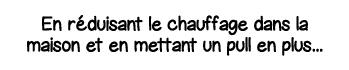 En réduisant le chauffage dans la maison et en mettant un pull en plus   