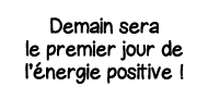 Demain sera le premier jour de l énergie positive  