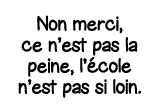 Non merci, ce n est pas la peine, l école n est pas si loin 