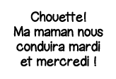 Chouette  Ma maman nous conduira mardi et mercredi  