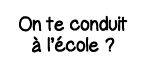 On te conduit à l école  
