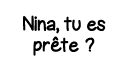 Nina, tu es prête  