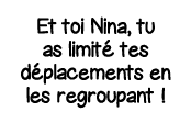 Et toi Nina, tu as limité tes déplacements en les regroupant  