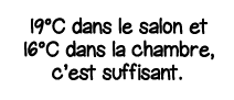 19 C dans le salon et 16 C dans la chambre, c est suffisant 