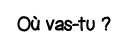 Où vas-tu  