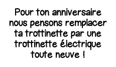 Pour ton anniversaire nous pensons remplacer ta trottinette par une trottinette électrique toute neuve  