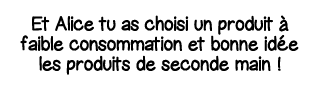 Et Alice tu as choisi un produit à faible consommation et bonne idée les produits de seconde main  