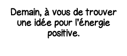 Demain, à vous de trouver une idée pour l énergie positive 