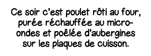Ce soir c est poulet rôti au four, purée réchauffée au micro-ondes et poêlée d aubergines sur les plaques de cuisson 