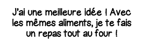 J ai une meilleure idée   Avec les mêmes aliments, je te fais un repas tout au four  