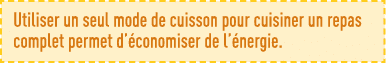 Utiliser un seul mode de cuisson pour cuisiner un repas complet permet d économiser de l énergie 