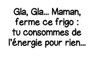 Gla, Gla    Maman, ferme ce frigo : tu consommes de l énergie pour rien   