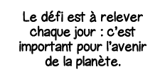 Le défi est à relever chaque jour : c est important pour l avenir de la planète 