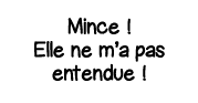 Mince   Elle ne m a pas entendue  