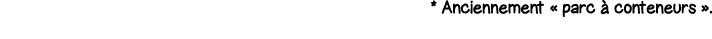 * Anciennement   parc à conteneurs   