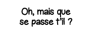 Oh, mais que se passe t il  