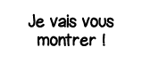 Je vais vous montrer  