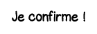 Je confirme  