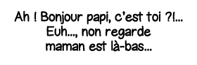 Ah   Bonjour papi, c est toi       Euh   , non regarde maman est là-bas   