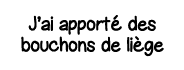 J ai apporté des bouchons de liège