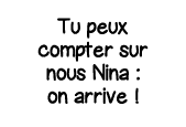 Tu peux compter sur nous Nina : on arrive  