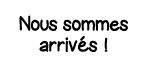 Nous sommes arrivés  