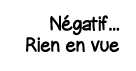 Négatif    Rien en vue