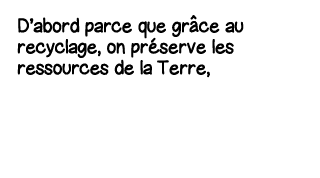 D abord parce que gr ce au recyclage, on préserve les ressources de la Terre,