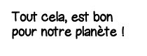 Tout cela, est bon pour notre planète  