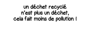 un déchet recyclé n est plus un déchet, cela fait moins de pollution  