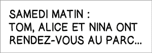 Samedi matin : Tom, Alice et Nina ont rendez-vous au parc    