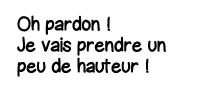 Oh pardon   Je vais prendre un peu de hauteur   