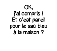 OK, j ai compris   Et c est pareil pour le sac bleu à la maison  