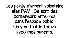 Les points d apport volontaire alias PAV   Ce sont des conteneurs enterrés dans l espace public  On y va tout le temp   
