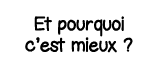 Et pourquoi c est mieux  