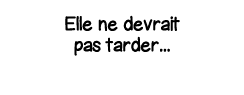 Elle ne devrait pas tarder   