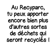 Au Recyparc, tu peux apporter encore bien plus d autres sortes de déchets qui seront recyclés  