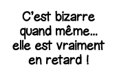 C est bizarre quand même    elle est vraiment en retard  