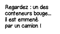 Regardez : un des conteneurs bouge    il est emmené par un camion  