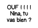 OUF         Nina, tu vas bien  