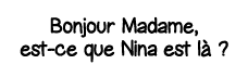 Bonjour Madame, est-ce que Nina est là  