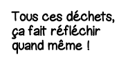Tous ces déchets, ça fait réfléchir quand même  