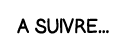 A SUIVRE   