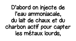 D abord on injecte de l eau ammoniacale, du lait de chaux et du charbon actif pour capter les métaux lourds,