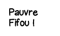 Pauvre Fifou  