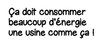 ça doit consommer beaucoup d énergie une usine comme ça  