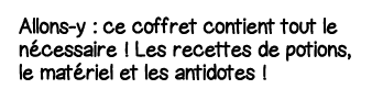 Allons-y : ce coffret contient tout le nécessaire   Les recettes de potions, le matériel et les antidotes  