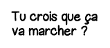 Tu crois que ça va marcher  