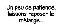 Un peu de patience, laissons reposer le mélange   
