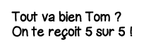 Tout va bien Tom   On te reçoit 5 sur 5  